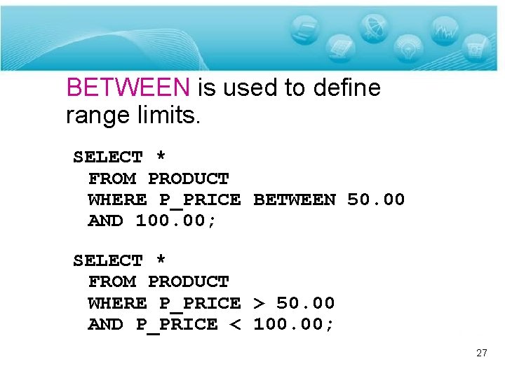 BETWEEN is used to define range limits. SELECT * FROM PRODUCT WHERE P_PRICE BETWEEN