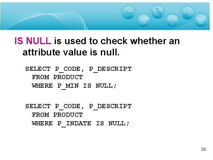 IS NULL is used to check whether an attribute value is null. SELECT P_CODE,