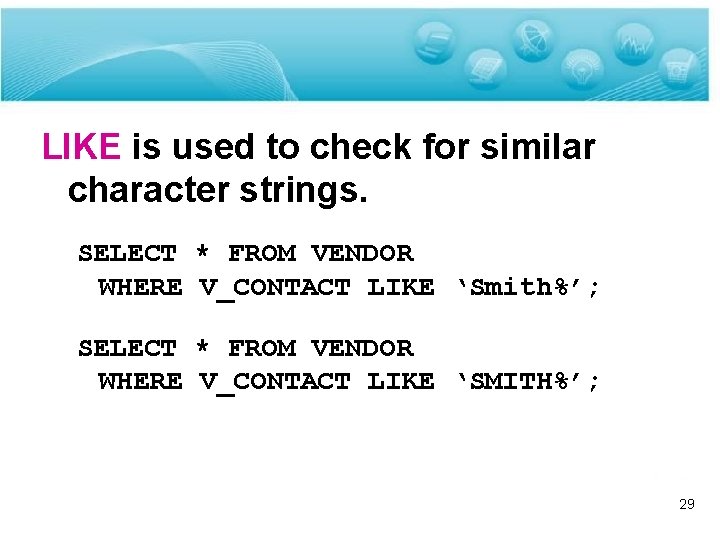 LIKE is used to check for similar character strings. SELECT * FROM VENDOR WHERE