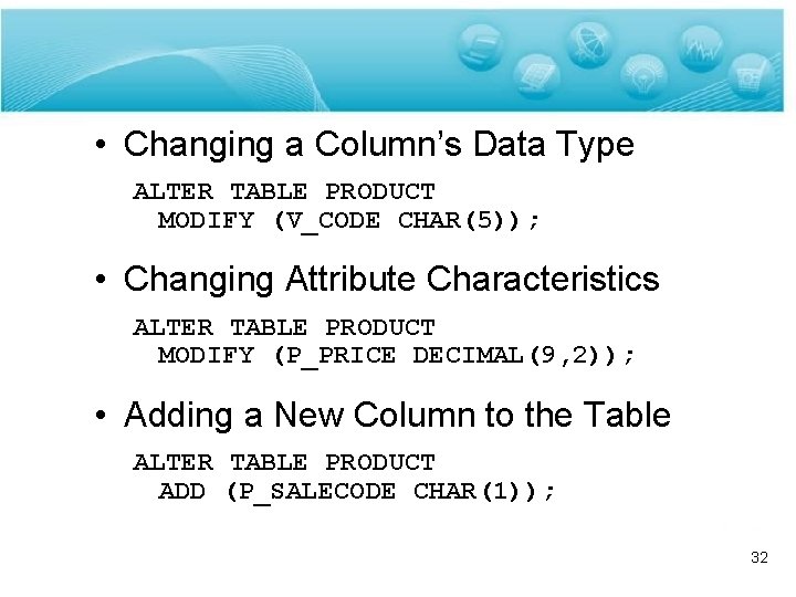  • Changing a Column’s Data Type ALTER TABLE PRODUCT MODIFY (V_CODE CHAR(5)); •