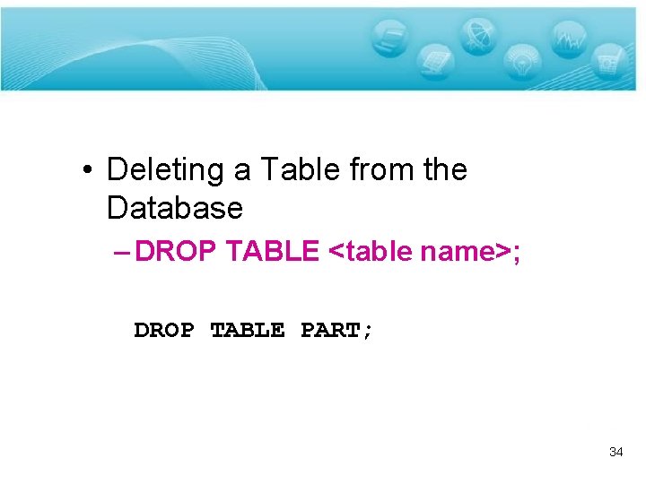  • Deleting a Table from the Database – DROP TABLE <table name>; DROP