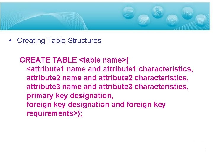  • Creating Table Structures CREATE TABLE <table name>( <attribute 1 name and attribute