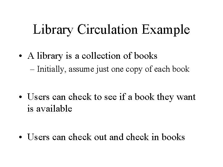 Library Circulation Example • A library is a collection of books – Initially, assume