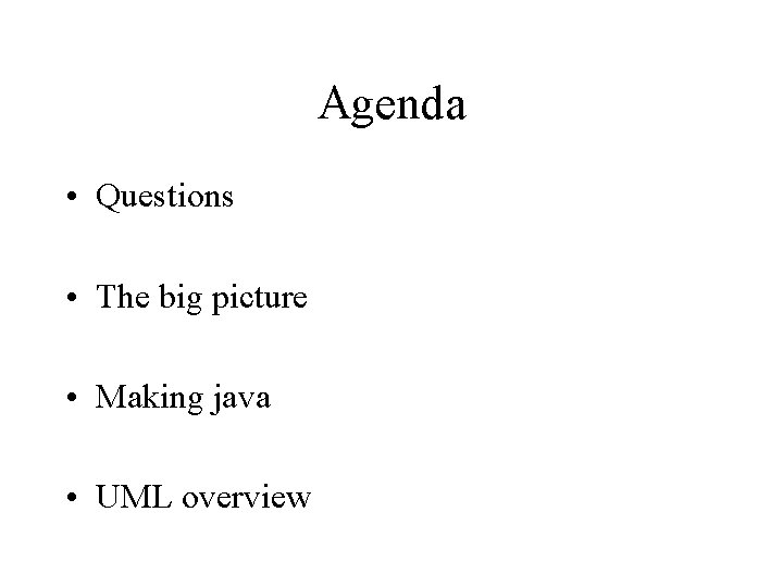 Agenda • Questions • The big picture • Making java • UML overview 