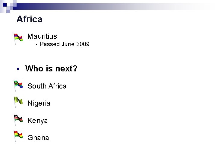 Africa Mauritius • Passed June 2009 § Who is next? South Africa Nigeria Kenya