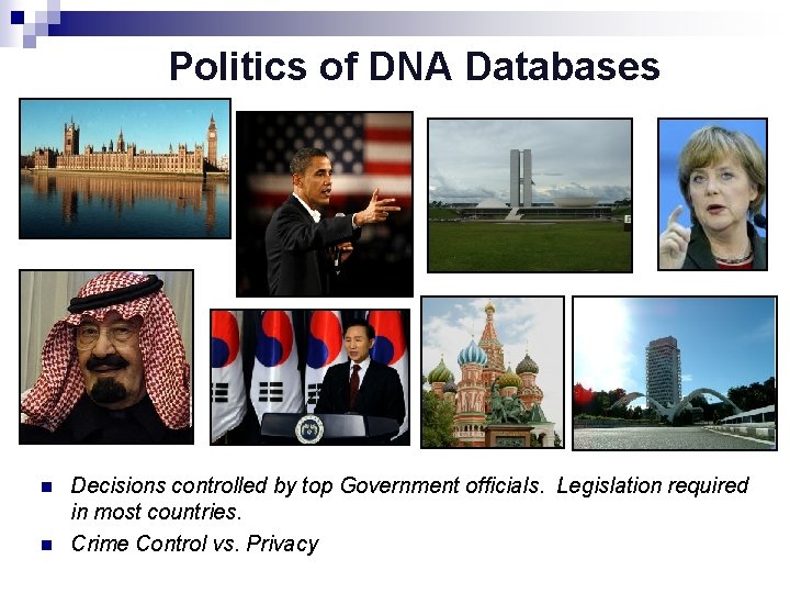 Politics of DNA Databases n n Decisions controlled by top Government officials. Legislation required
