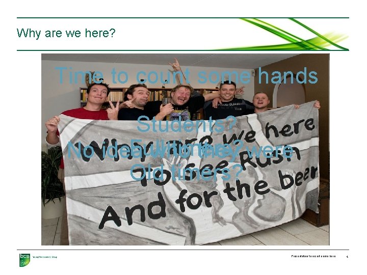 Why are we here? Time to count some hands Students? Full timers? No idea