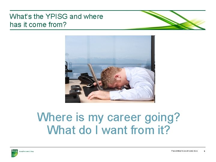What’s the YPISG and where has it come from? Where is my career going?