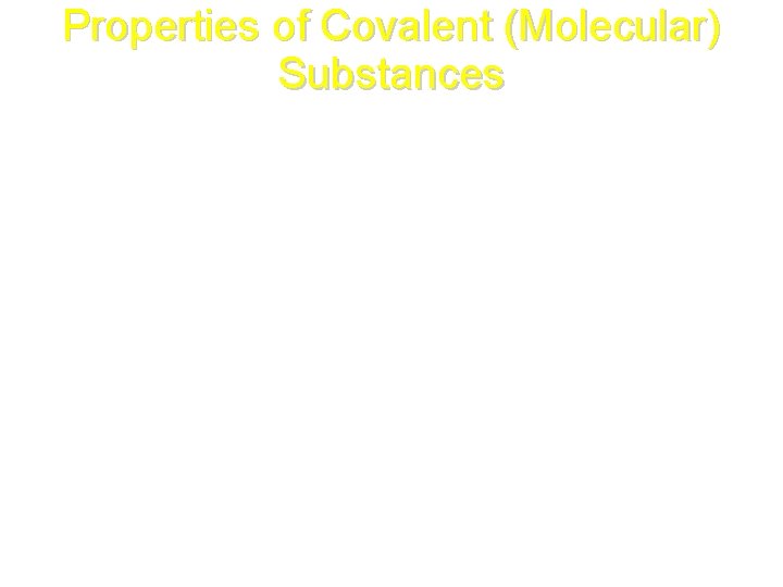 Properties of Covalent (Molecular) Substances • Poor conductors of heat & electricity in any