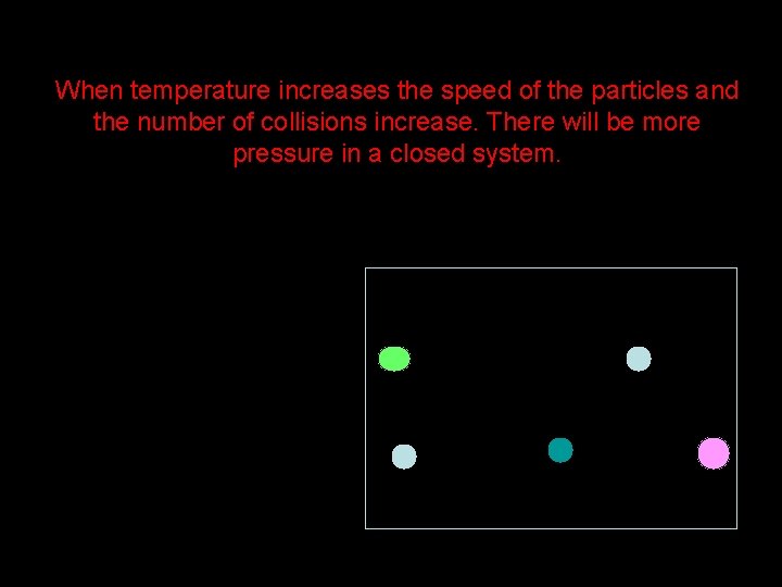 When temperature increases the speed of the particles and the number of collisions increase. When temperature increases the speed of the particles and the number of collisions increase.