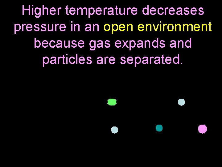 Higher temperature decreases pressure in an open environment because gas expands and particles are Higher temperature decreases pressure in an open environment because gas expands and particles are