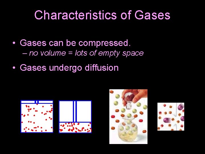 Characteristics of Gases • Gases can be compressed. – no volume = lots of