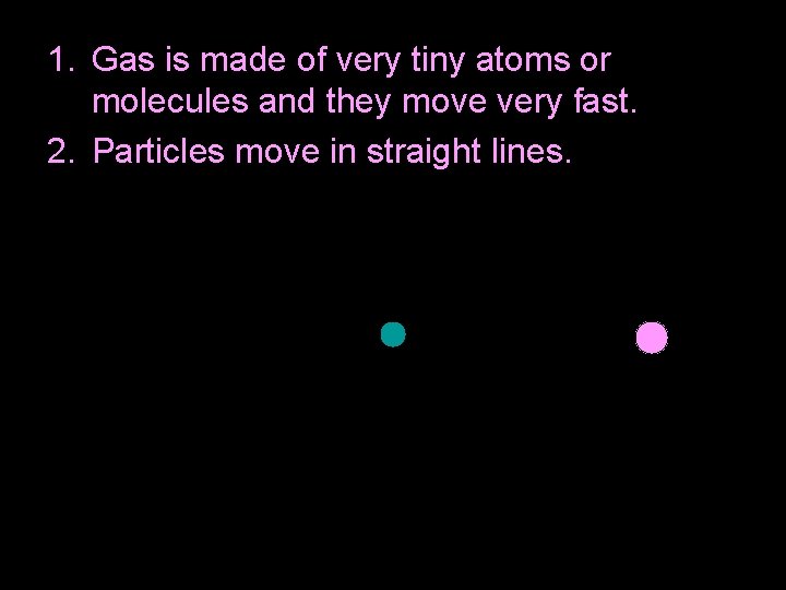 1. Gas is made of very tiny atoms or molecules and they move very 1. Gas is made of very tiny atoms or molecules and they move very
