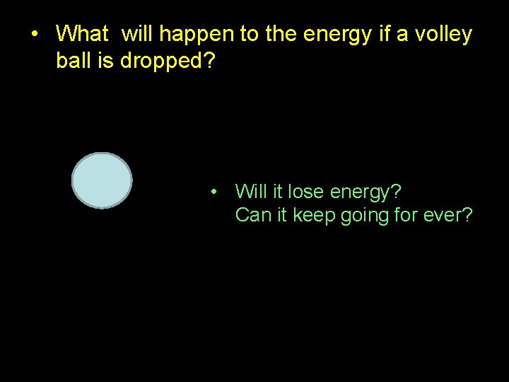  • What will happen to the energy if a volley ball is dropped?