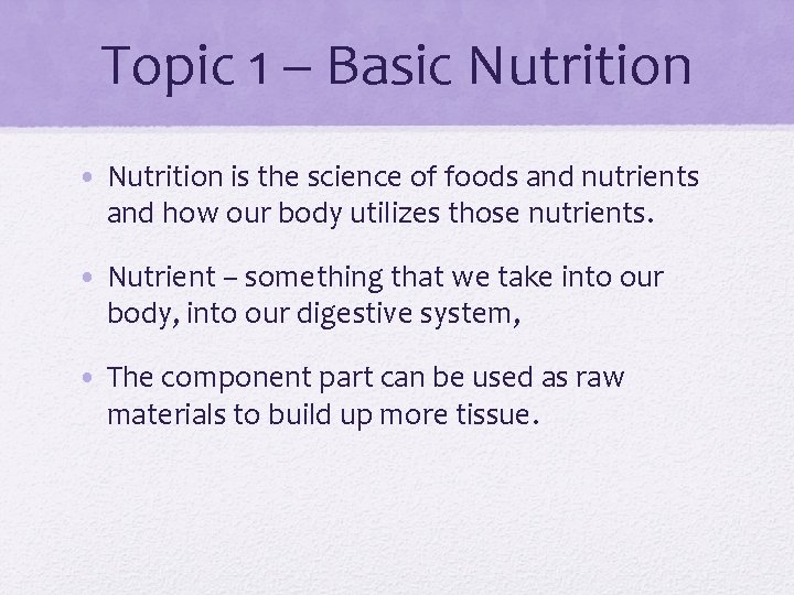 Topic 1 – Basic Nutrition • Nutrition is the science of foods and nutrients