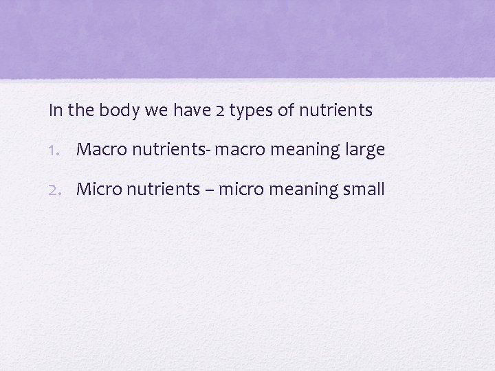 In the body we have 2 types of nutrients 1. Macro nutrients- macro meaning