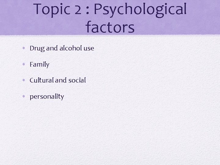 Topic 2 : Psychological factors • Drug and alcohol use • Family • Cultural