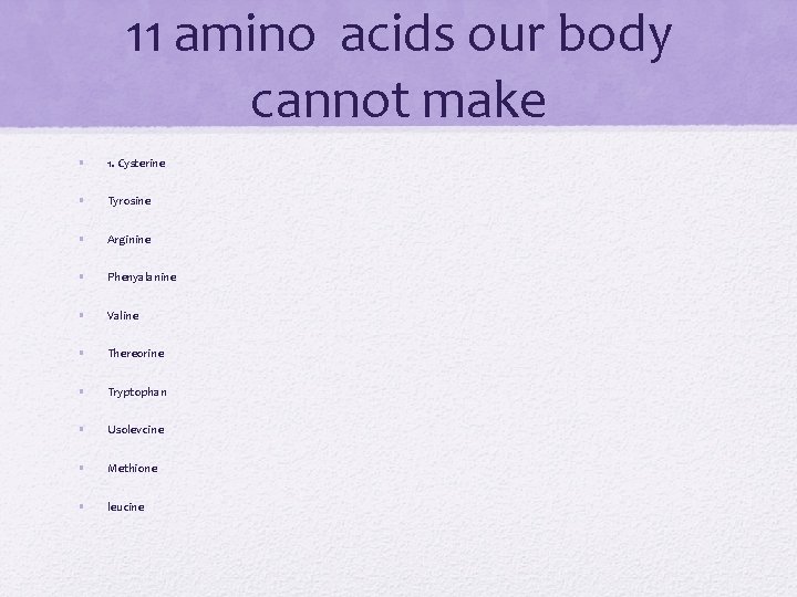 11 amino acids our body cannot make • 1. Cysterine • Tyrosine • Arginine