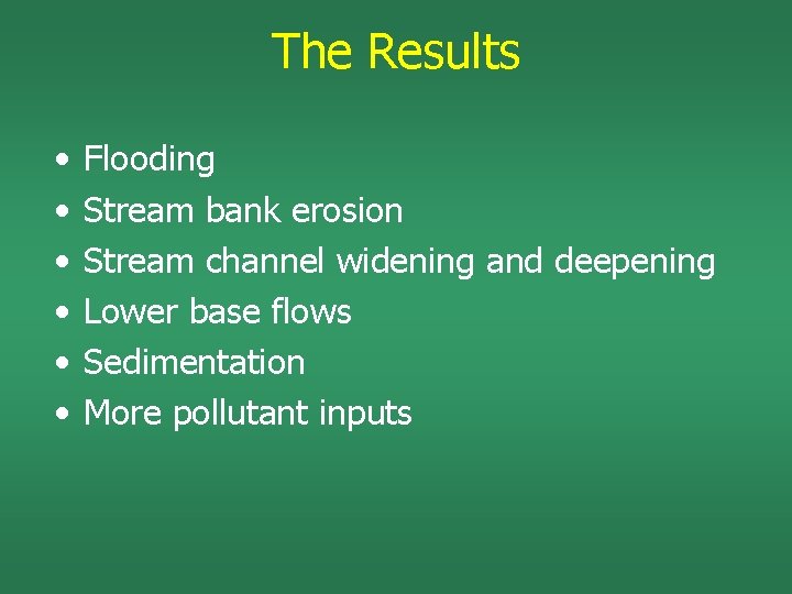 The Results • • • Flooding Stream bank erosion Stream channel widening and deepening