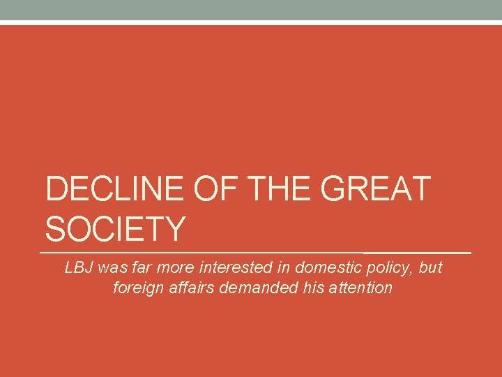 DECLINE OF THE GREAT SOCIETY LBJ was far more interested in domestic policy, but