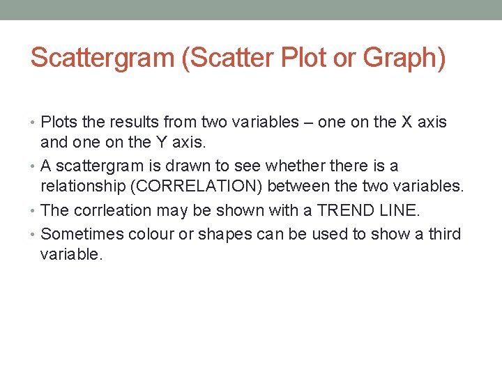 Scattergram (Scatter Plot or Graph) • Plots the results from two variables – one