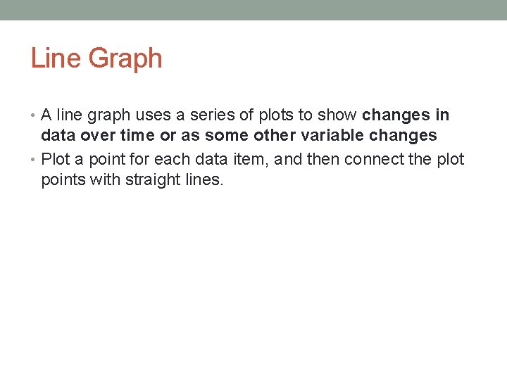 Line Graph • A line graph uses a series of plots to show changes