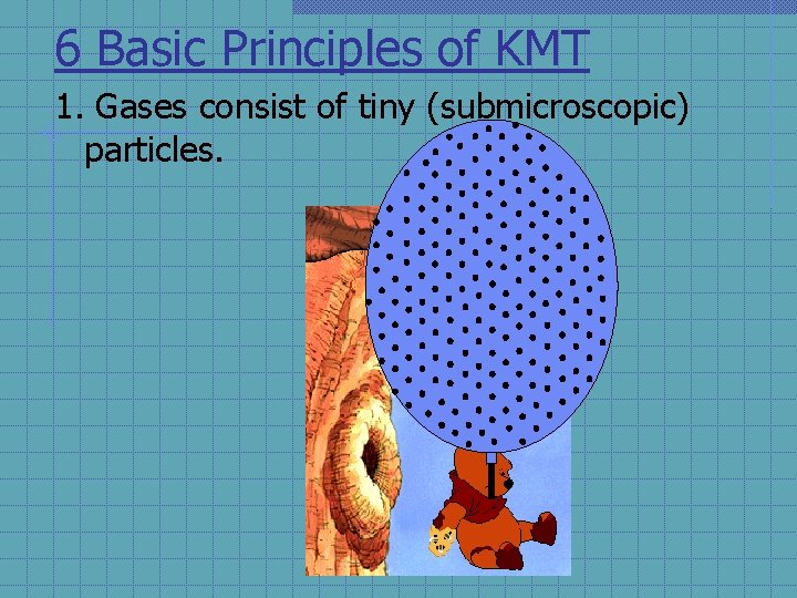 6 Basic Principles of KMT 1. Gases consist of tiny (submicroscopic) particles. 