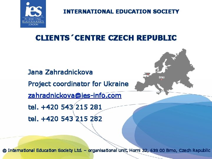 INTERNATIONAL EDUCATION SOCIETY CLIENTS´CENTRE CZECH REPUBLIC Jana Zahradnickova Project coordinator for Ukraine zahradnickova@ies-info. com