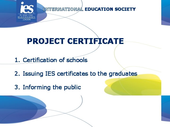 INTERNATIONAL EDUCATION SOCIETY PROJECT CERTIFICATE 1. Certification of schools 2. Issuing IES certificates to