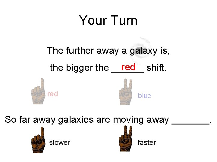 Your Turn The further away a galaxy is, red shift. the bigger the ______