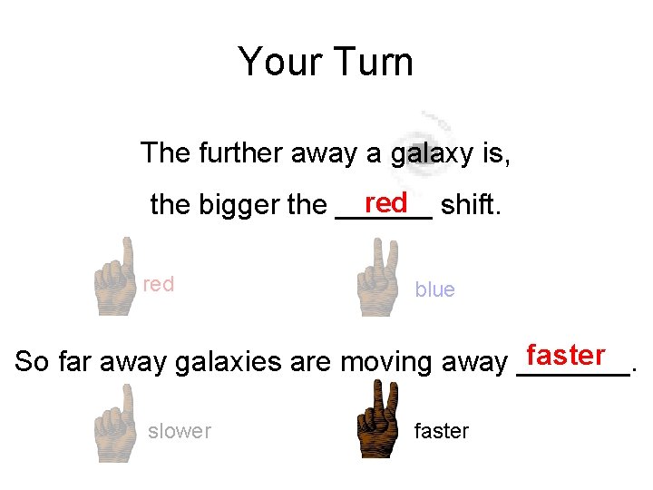 Your Turn The further away a galaxy is, red shift. the bigger the ______ Your Turn The further away a galaxy is, red shift. the bigger the ______