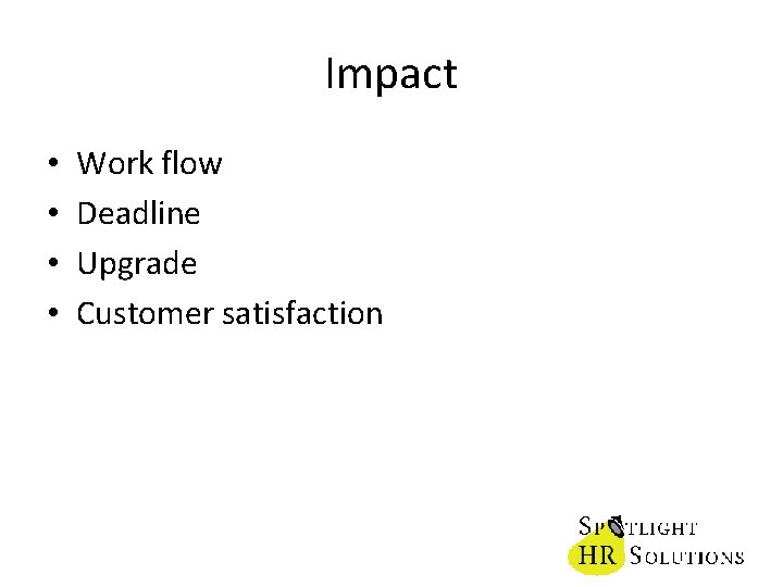 Impact • • Work flow Deadline Upgrade Customer satisfaction 