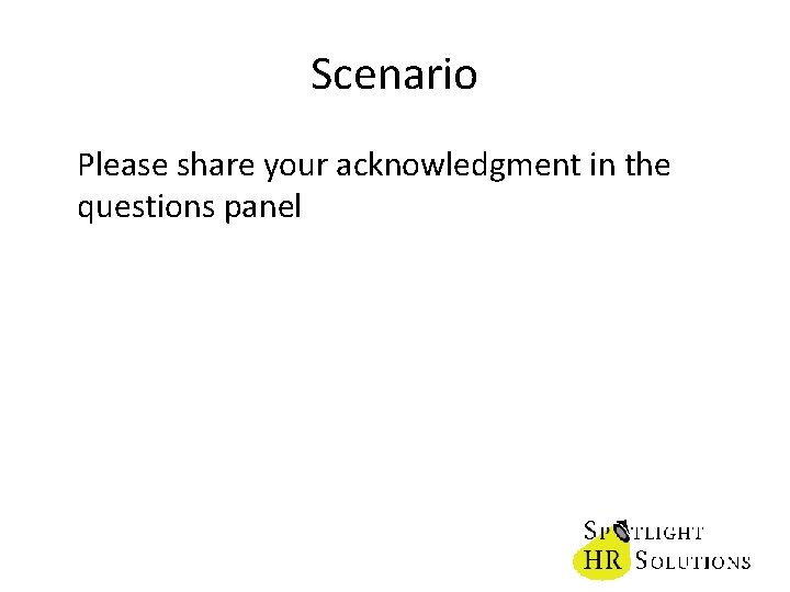 Scenario Please share your acknowledgment in the questions panel 