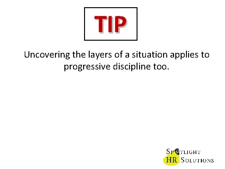 TIP Uncovering the layers of a situation applies to progressive discipline too. 