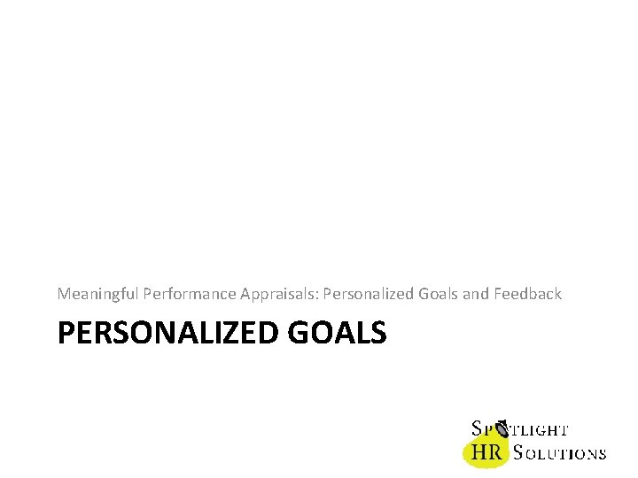 Meaningful Performance Appraisals: Personalized Goals and Feedback PERSONALIZED GOALS 