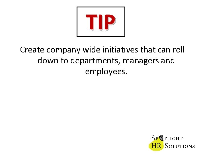 TIP Create company wide initiatives that can roll down to departments, managers and employees.