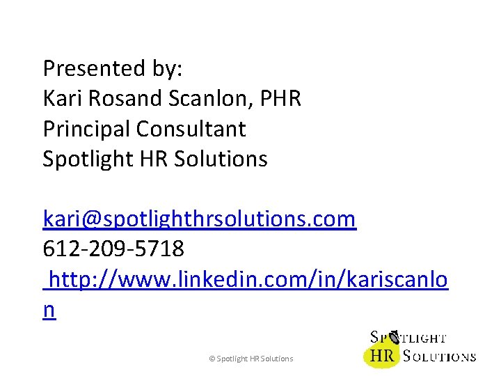 Presented by: Kari Rosand Scanlon, PHR Principal Consultant Spotlight HR Solutions kari@spotlighthrsolutions. com 612
