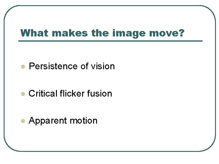 What makes the image move? l Persistence of vision l Critical flicker fusion l