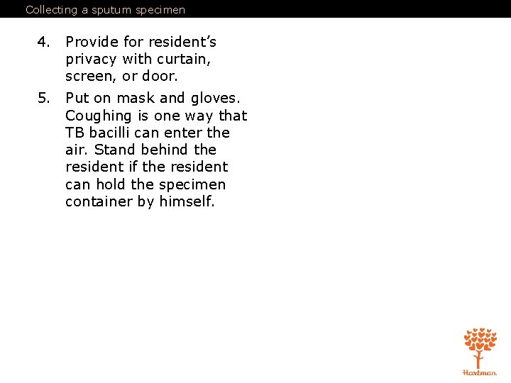 Collecting a sputum specimen 4. Provide for resident’s privacy with curtain, screen, or door.
