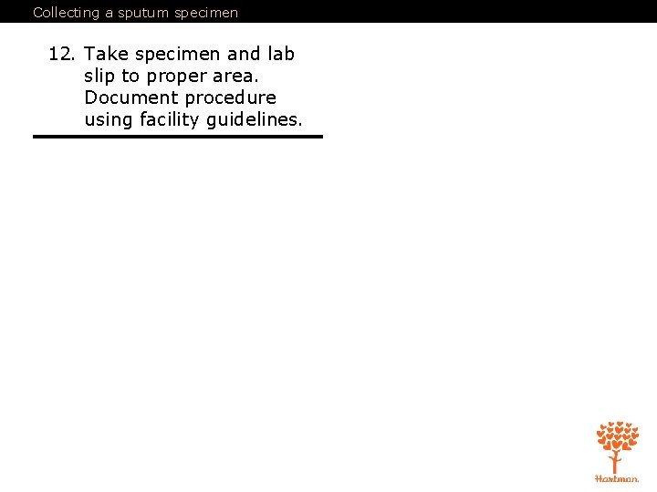 Collecting a sputum specimen 12. Take specimen and lab slip to proper area. Document