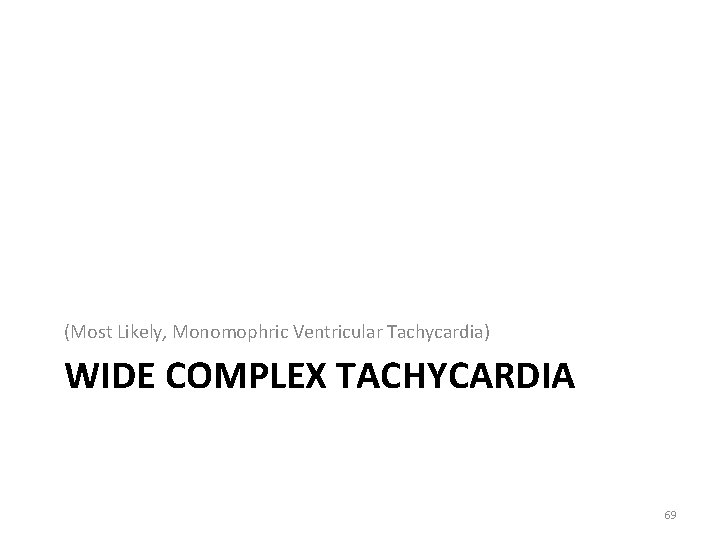 (Most Likely, Monomophric Ventricular Tachycardia) WIDE COMPLEX TACHYCARDIA 69 