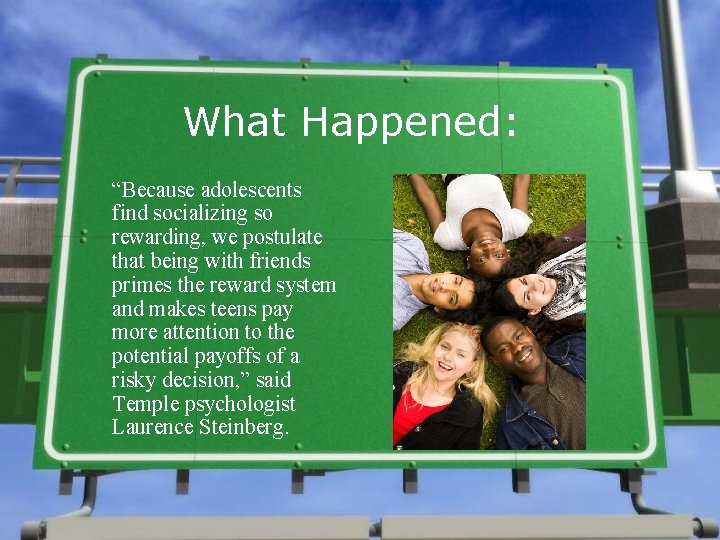 What Happened: “Because adolescents find socializing so rewarding, we postulate that being with friends