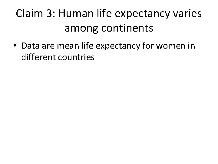 Claim 3: Human life expectancy varies among continents • Data are mean life expectancy