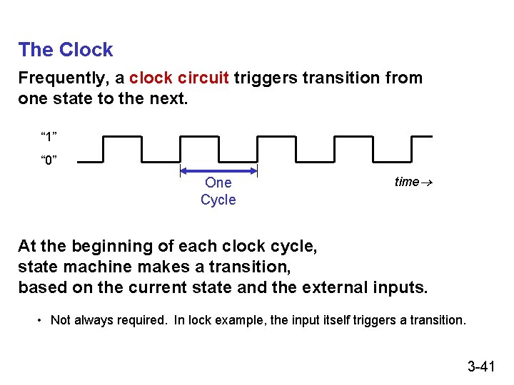 The Clock Frequently, a clock circuit triggers transition from one state to the next. The Clock Frequently, a clock circuit triggers transition from one state to the next.