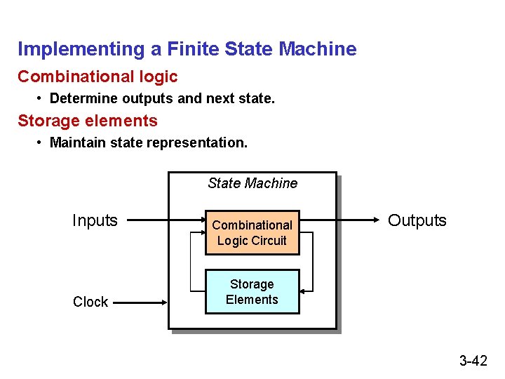 Implementing a Finite State Machine Combinational logic • Determine outputs and next state. Storage Implementing a Finite State Machine Combinational logic • Determine outputs and next state. Storage