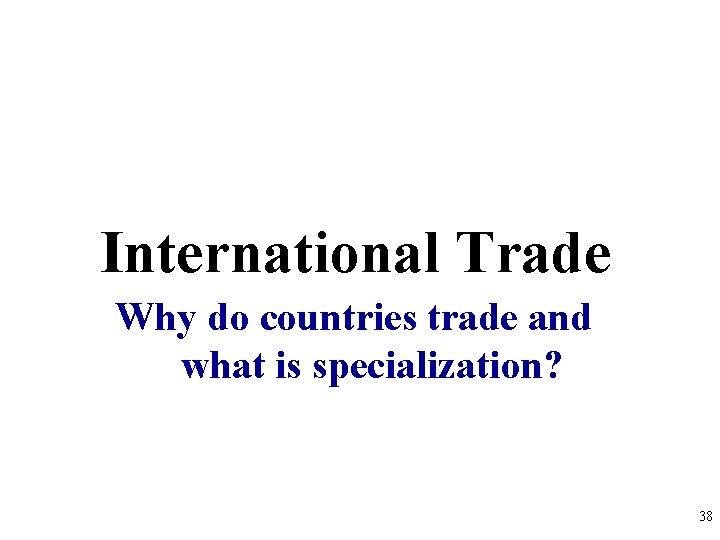 International Trade Why do countries trade and what is specialization? 38 