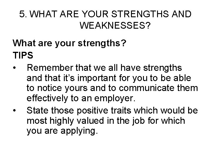 5. WHAT ARE YOUR STRENGTHS AND WEAKNESSES? What are your strengths? TIPS • Remember