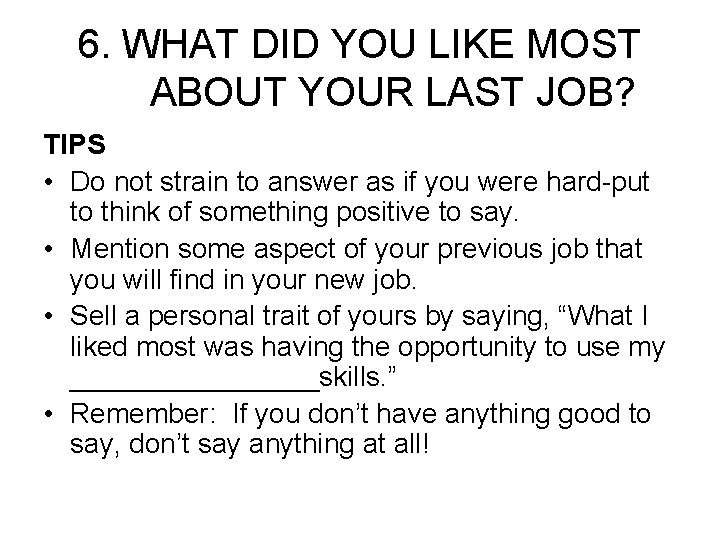 6. WHAT DID YOU LIKE MOST ABOUT YOUR LAST JOB? TIPS • Do not