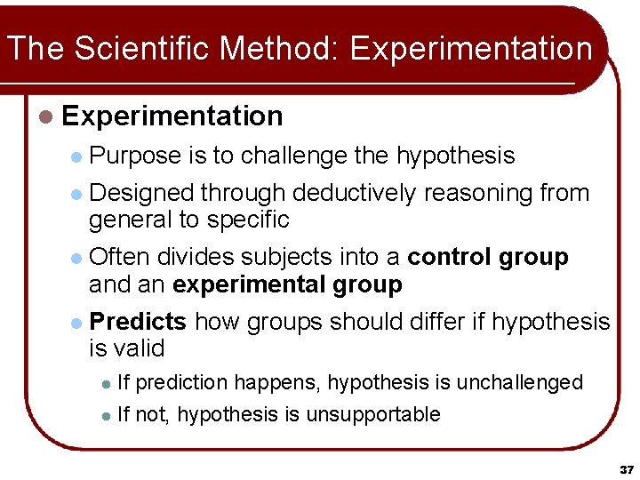 The Scientific Method: Experimentation l Experimentation Purpose is to challenge the hypothesis l Designed