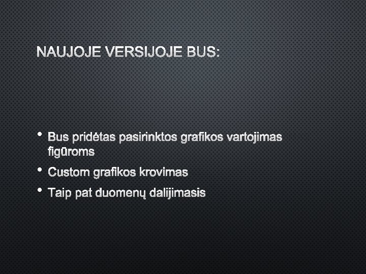 NAUJOJE VERSIJOJE BUS: • BUS PRIDĖTAS PASIRINKTOS GRAFIKOS VARTOJIMAS FIGŪROMS • • CUSTOM GRAFIKOS